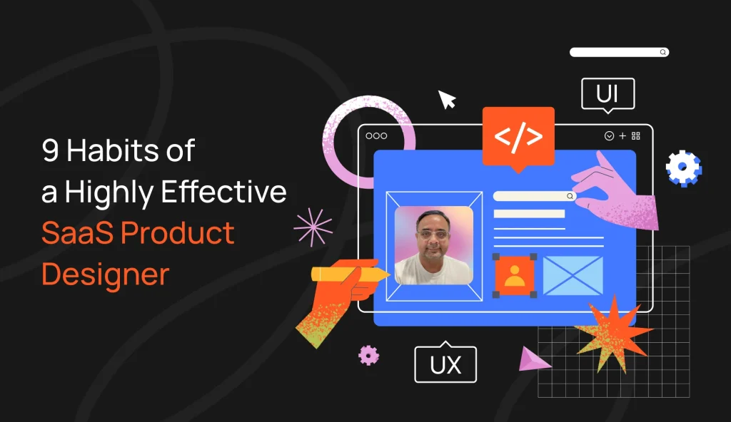 9 Habits of Highly Effective SaaS Product Designers