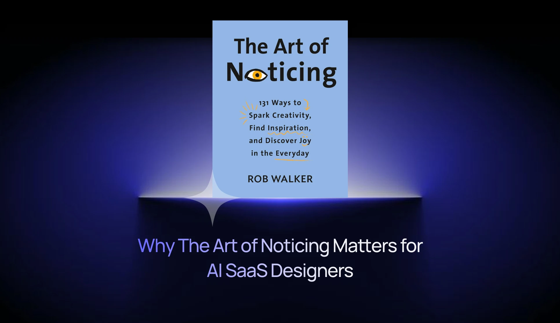 Why The Art of Noticing Matters for AI SaaS Product Designers